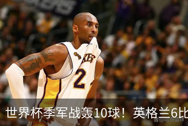 世界杯季军战轰10球！英格兰6比4险胜法国 姆巴佩21球创纪录超梅西