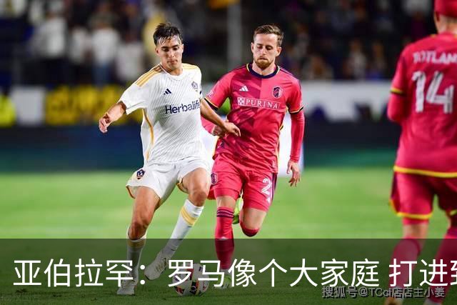 亚伯拉罕：罗马像个大家庭 打进致胜球感觉非常好