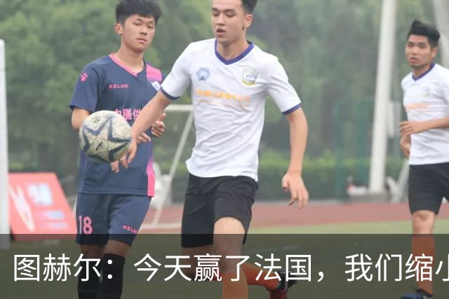 图赫尔：今天赢了法国，我们缩小差距的下一个目标是西班牙