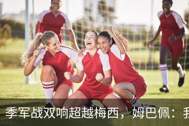 季军战双响超越梅西，姆巴佩：我更想要的，从来不是金靴