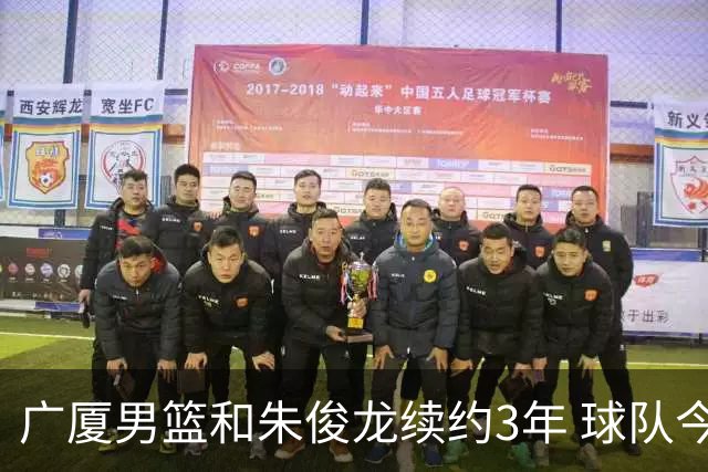 广厦男篮和朱俊龙续约3年 球队今夏遇到了较为严重的资金问题