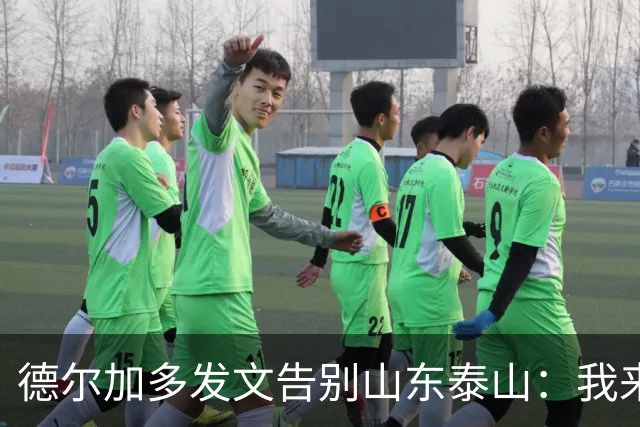 德尔加多发文告别山东泰山：我来时是个男孩，走时已是男人
