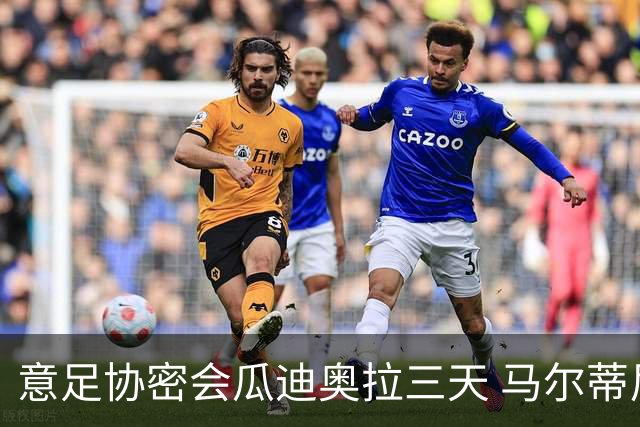 意足协密会瓜迪奥拉三天 马尔蒂尼亲自出马 放弃休息可能接手国家队