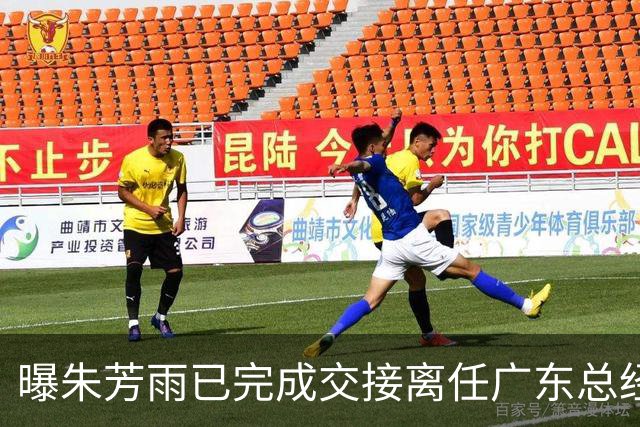 曝朱芳雨已完成交接离任广东总经理，上赛季战绩不佳引重建？