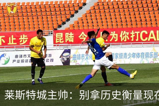 莱斯特城主帅：别拿历史衡量现在，我们要走自己的路