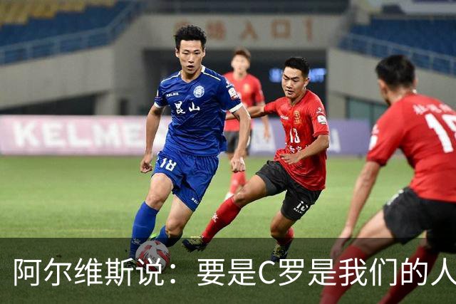 阿尔维斯说：要是C罗是我们的人该多好