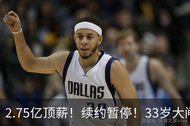 2.75亿顶薪！续约暂停！33岁大闸！奇才给多少？