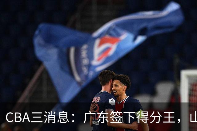 CBA三消息：广东签下得分王，山东交易状元，吴前大婚郭艾伦引争议