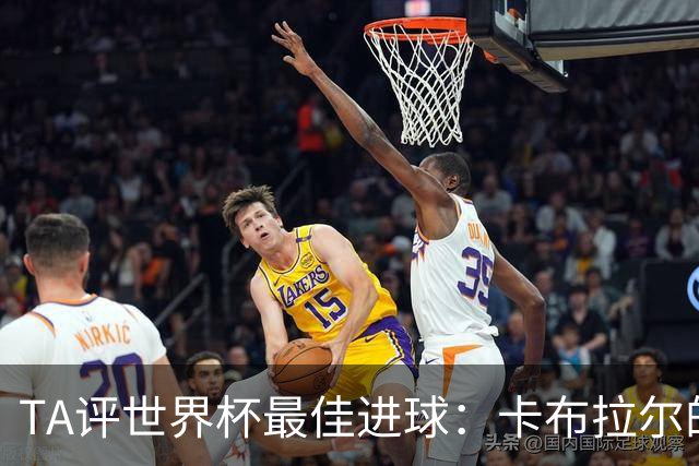 TA评世界杯最佳进球：卡布拉尔的进球令人动容，这展现了足球原始的魅力